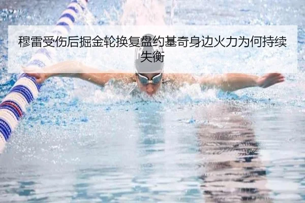 穆雷受伤后掘金轮换复盘约基奇身边火力为何持续失衡