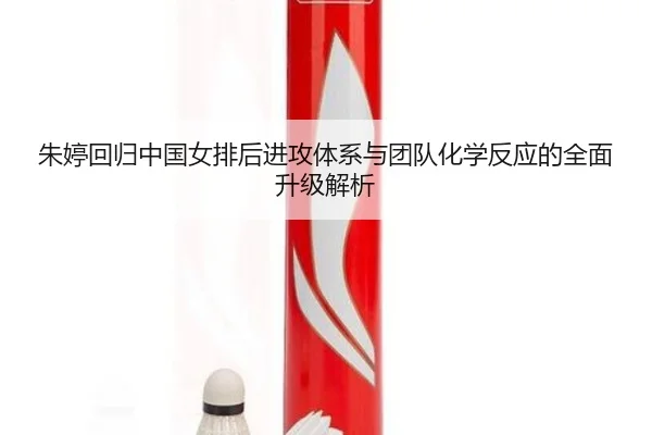 朱婷回归中国女排后进攻体系与团队化学反应的全面升级解析